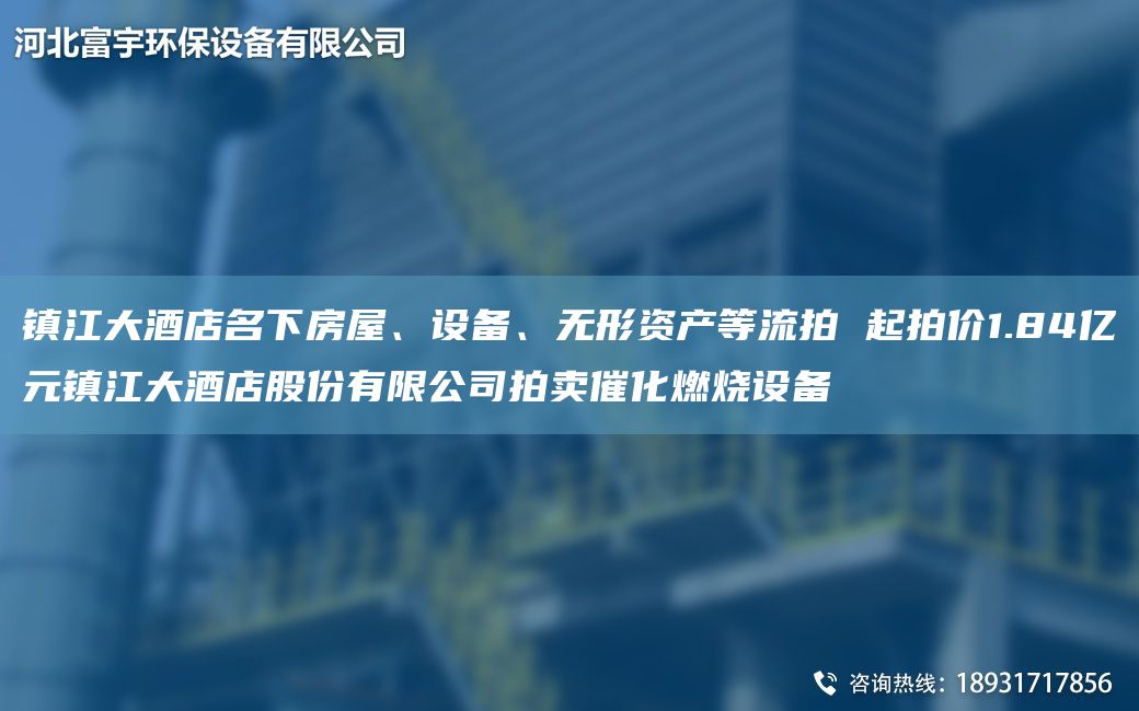 鎮(zhèn)江大酒店M下房屋、設(shè)備、無形資產(chǎn)等流拍 起拍價(jià)1.84億元鎮(zhèn)江大酒店股份有限公司拍賣催化燃燒設(shè)備