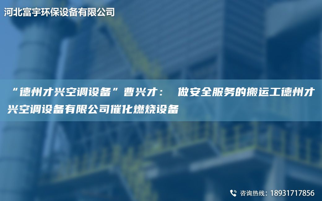 “德州才興空調(diào)設(shè)備”曹興才： 做安全服務(wù)的搬運(yùn)工德州才興空調(diào)設(shè)備有限公司催化燃燒設(shè)備