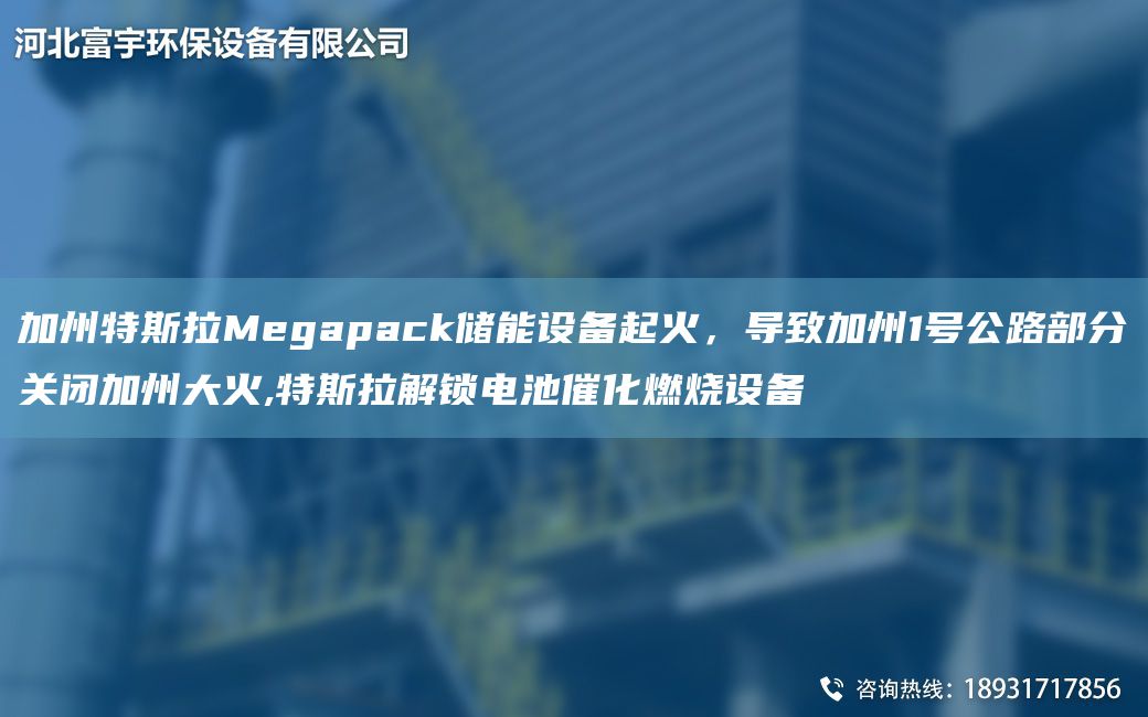 加州特斯拉Megapack儲能設備起火，導致加州1號公路部分關閉加州大火,特斯拉解鎖電池催化燃燒設備