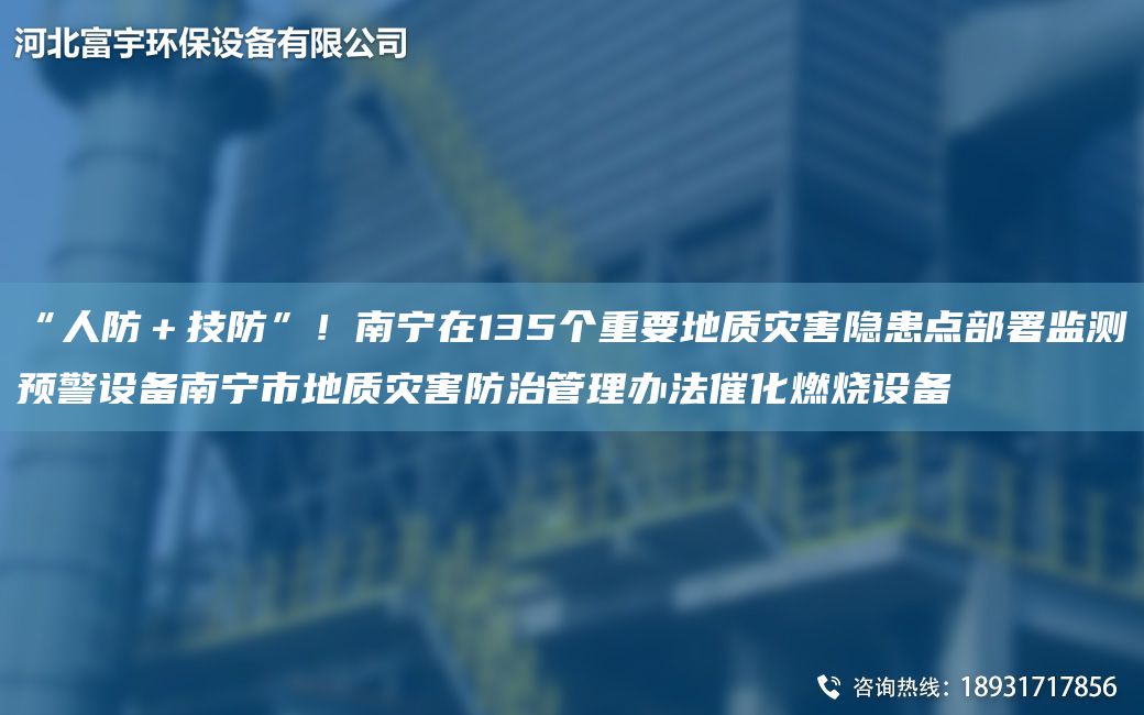 “人防＋技防”！南寧在135個重要地質(zhì)災(zāi)害隱患點部署監(jiān)測預(yù)警設(shè)備南寧市地質(zhì)災(zāi)害防治管理辦法催化燃燒設(shè)備