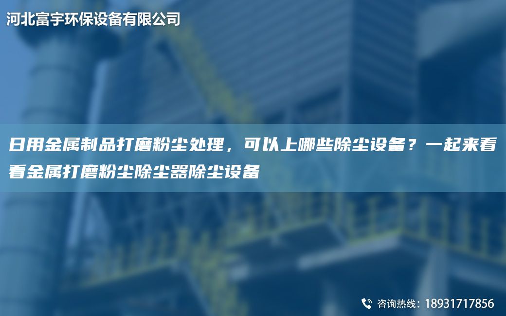 日用金屬制品打磨粉塵處理，可以上哪些除塵設(shè)備？一起來(lái)看看金屬打磨粉塵除塵器除塵設(shè)備