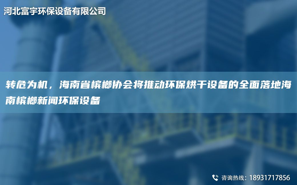 轉(zhuǎn)危為機(jī)，海南省檳榔協(xié)會(huì)將推動(dòng)環(huán)保烘干設(shè)備的全面落地海南檳榔新聞環(huán)保設(shè)備