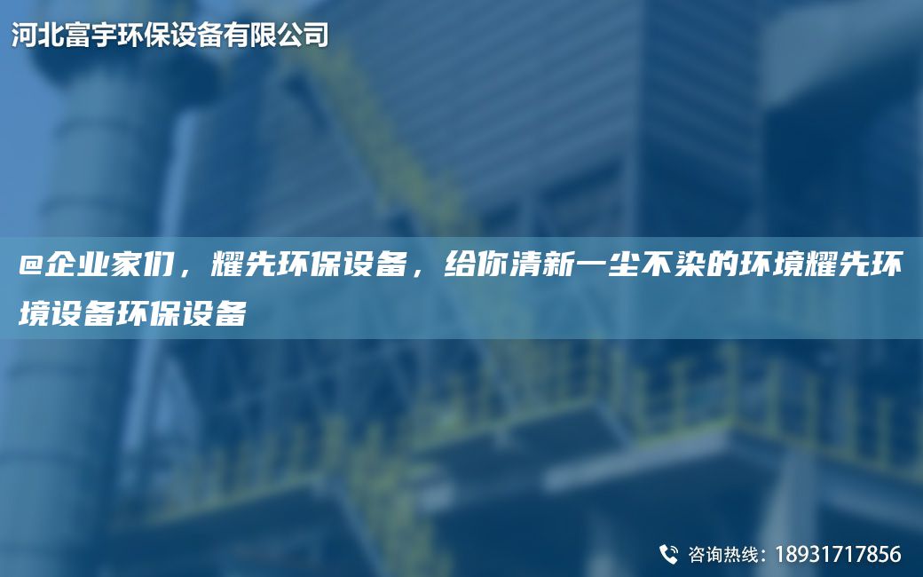 @企業(yè)家們，耀先環(huán)保設(shè)備，給你清新一塵不染的環(huán)境耀先環(huán)境設(shè)備環(huán)保設(shè)備