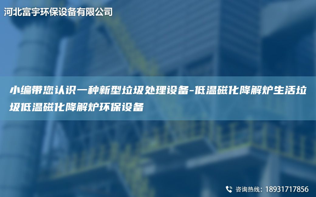 小編帶您認(rèn)識一種新型垃圾處理設(shè)備-低溫磁化降解爐生活垃圾低溫磁化降解爐環(huán)保設(shè)備