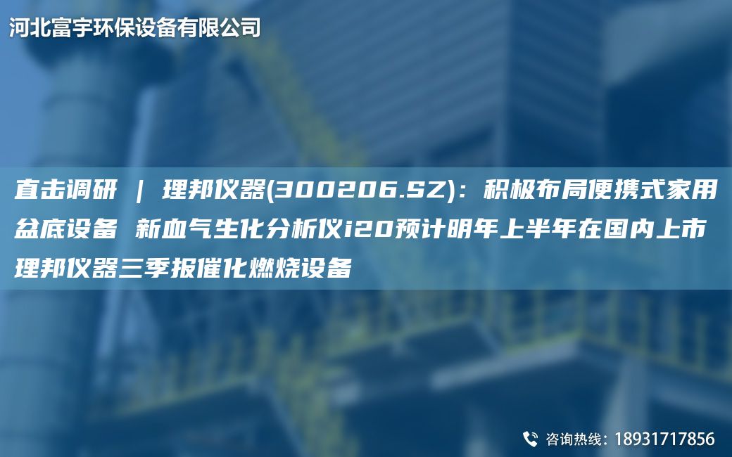 直擊調(diào)研 | 理邦儀器(300206.SZ)：積極布JY便攜式家用盆底設(shè)備 新血氣生化分析儀i20預計明NA上半NA在G內(nèi)上市理邦儀器三季報催化燃燒設(shè)備
