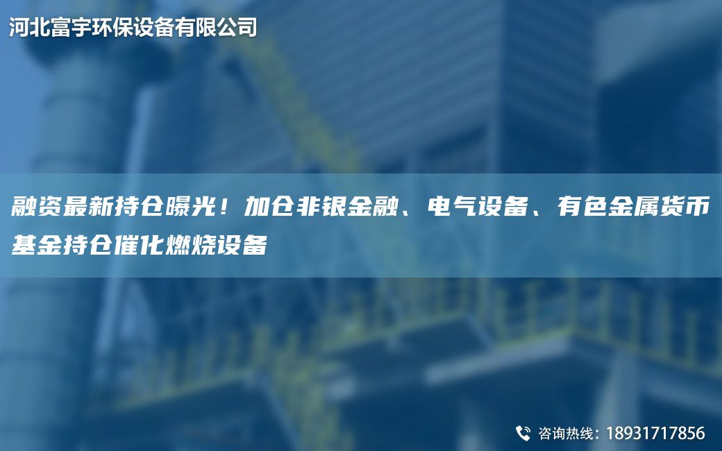 融資Z新持倉曝光！加倉非銀金融、電氣設(shè)備、有色金屬貨幣基金持倉催化燃燒設(shè)備