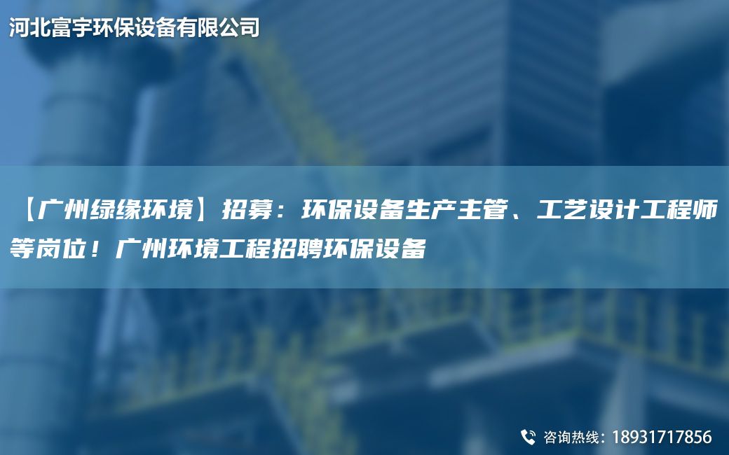 【廣州綠緣環(huán)境】招募：環(huán)保設(shè)備生產(chǎn)主管、工藝設(shè)計(jì)工程師等崗位！廣州環(huán)境工程招聘環(huán)保設(shè)備