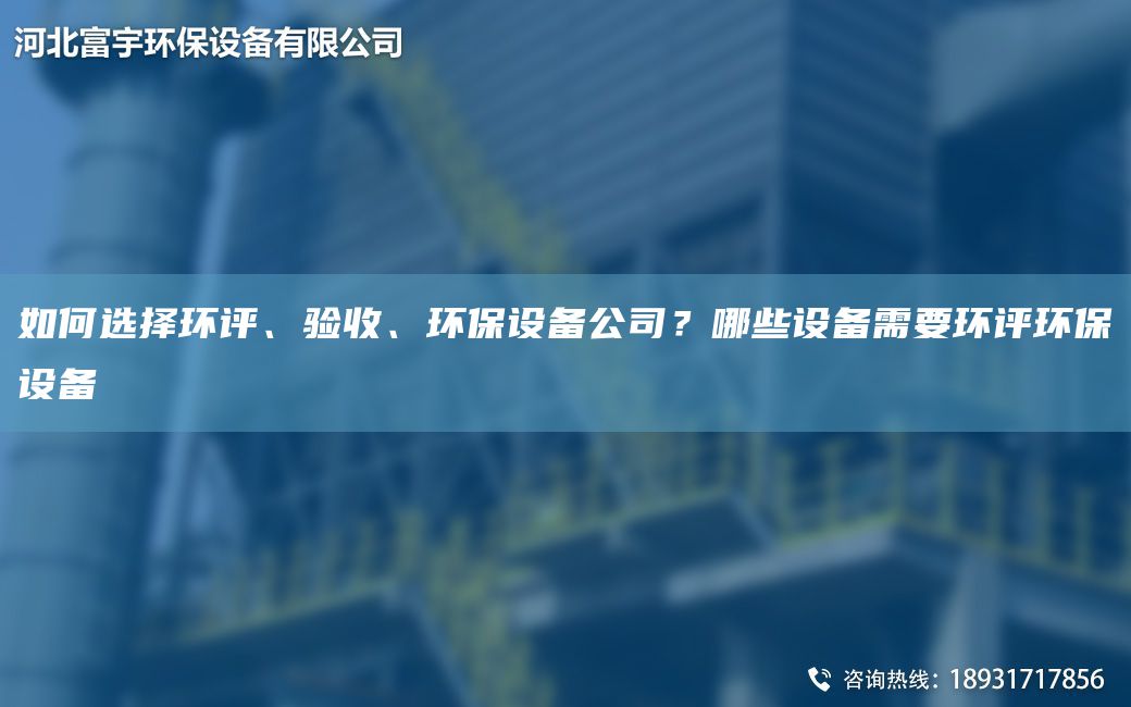 如何選擇環(huán)評(píng)、驗(yàn)收、環(huán)保設(shè)備公司？哪些設(shè)備需要環(huán)評(píng)環(huán)保設(shè)備
