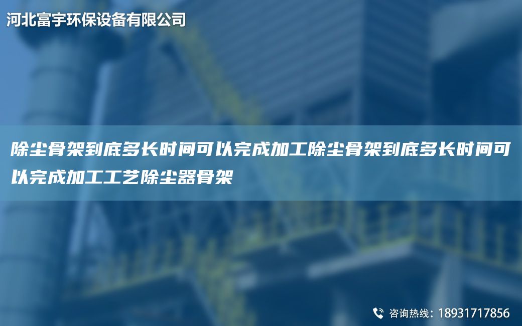 除塵骨架到底多長時間可以完成加工除塵骨架到底多長時間可以完成加工工藝除塵器骨架