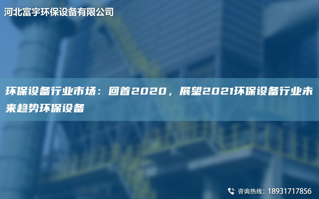 環(huán)保設(shè)備行業(yè)市場：回首2020，展望2021環(huán)保設(shè)備行業(yè)未來趨勢環(huán)保設(shè)備