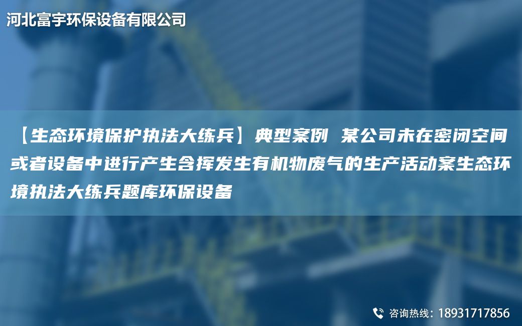 【生態(tài)環(huán)境保護(hù)執(zhí)法大練兵】典型案例 某公司未在密閉空間或者設(shè)備中進(jìn)行產(chǎn)生含揮發(fā)生有機(jī)物廢氣的生產(chǎn)活動(dòng)案生態(tài)環(huán)境執(zhí)法大練兵題庫環(huán)保設(shè)備