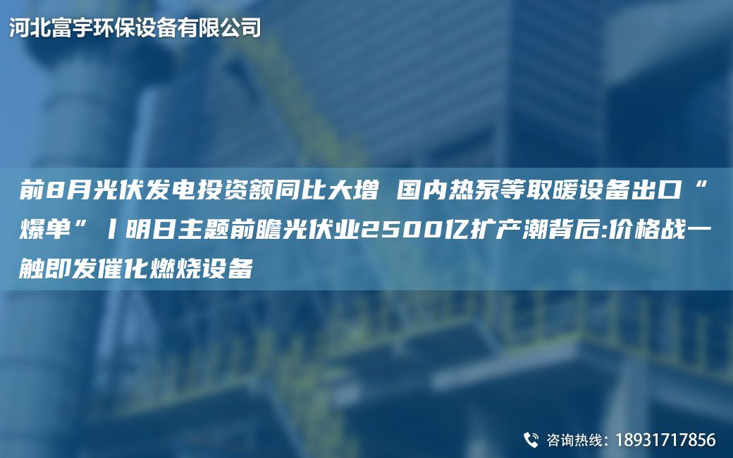 前8月光伏發(fā)電投資額同比大增 G內(nèi)熱泵等取暖設(shè)備出口“爆單”丨明日主題前瞻光伏業(yè)2500億擴(kuò)產(chǎn)潮背后:價(jià)格戰(zhàn)一觸即發(fā)催化燃燒設(shè)備