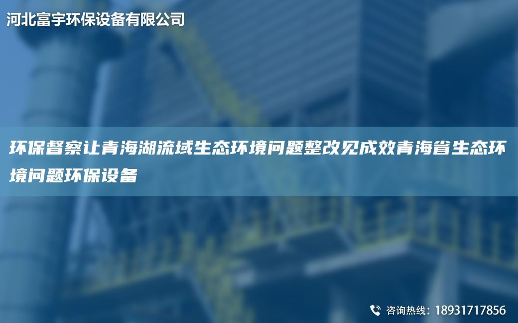 環(huán)保督察讓青海湖流域生態(tài)環(huán)境問(wèn)題整改見(jiàn)成效青海省生態(tài)環(huán)境問(wèn)題環(huán)保設(shè)備