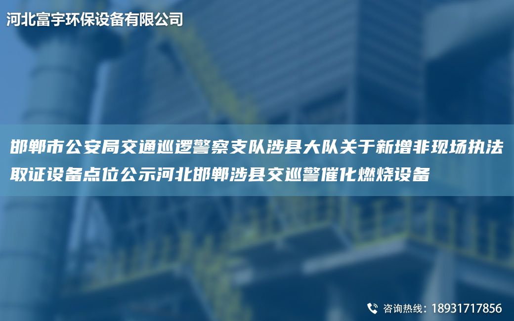 邯鄲市公安JY交通巡邏警察支隊(duì)涉縣大隊(duì)關(guān)于新增非現(xiàn)場(chǎng)執(zhí)法取證設(shè)備點(diǎn)位公示河北邯鄲涉縣交巡警催化燃燒設(shè)備