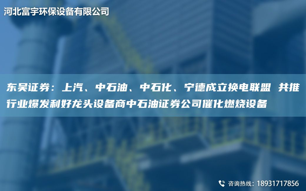 東吳證券：上汽、中石油、中石化、寧德成立換電聯(lián)盟 共推行業(yè)爆發(fā)利好龍頭設備商中石油證券公司催化燃燒設備