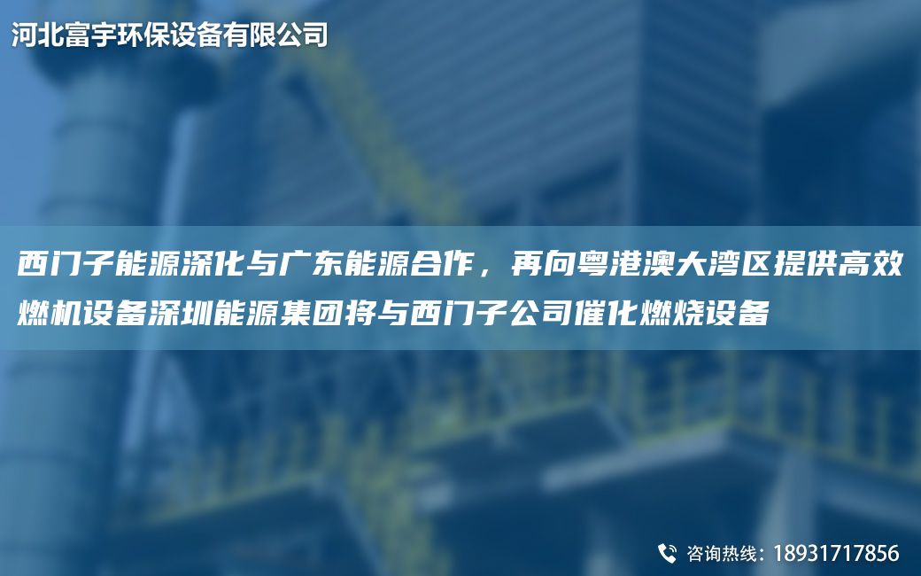 西門子能源深化與廣東能源合作，再向粵港澳大灣區(qū)提供高效燃機設(shè)備深圳能源集團將與西門子公司催化燃燒設(shè)備