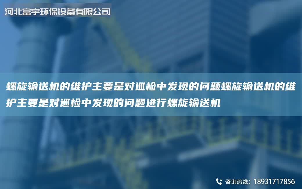 螺旋輸送機(jī)的維護(hù)主要是對(duì)巡檢中發(fā)現(xiàn)的問題螺旋輸送機(jī)的維護(hù)主要是對(duì)巡檢中發(fā)現(xiàn)的問題進(jìn)行螺旋輸送機(jī)