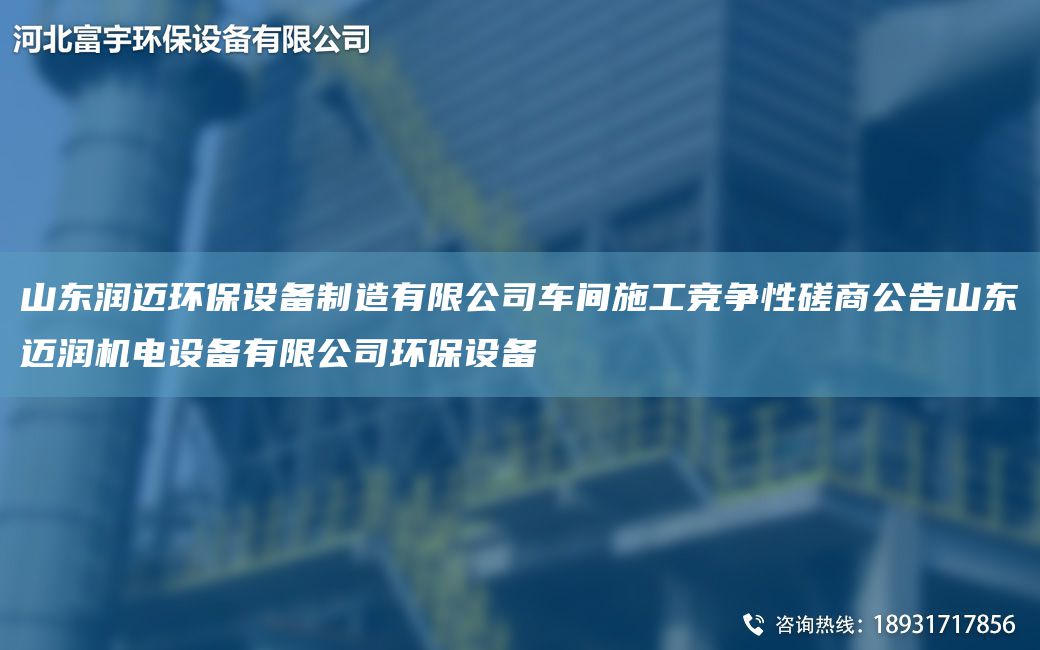 山東潤(rùn)邁環(huán)保設(shè)備制造有限公司車間施工競(jìng)爭(zhēng)性磋商公告山東邁潤(rùn)機(jī)電設(shè)備有限公司環(huán)保設(shè)備