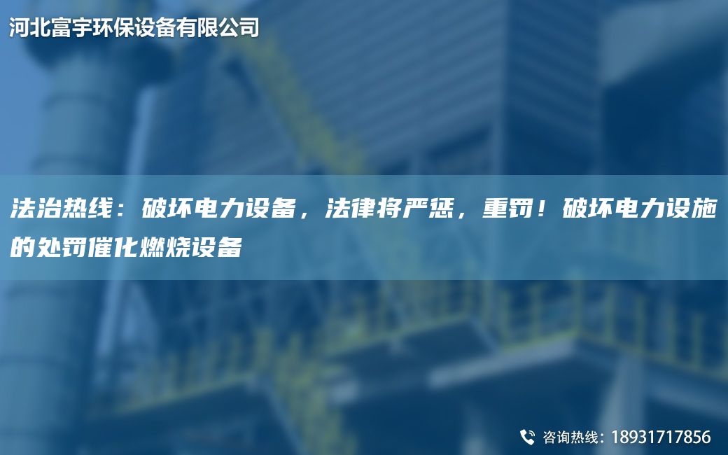 法治熱線：破壞電力設(shè)備，法律將嚴(yán)懲，重罰！破壞電力設(shè)施的處罰催化燃燒設(shè)備