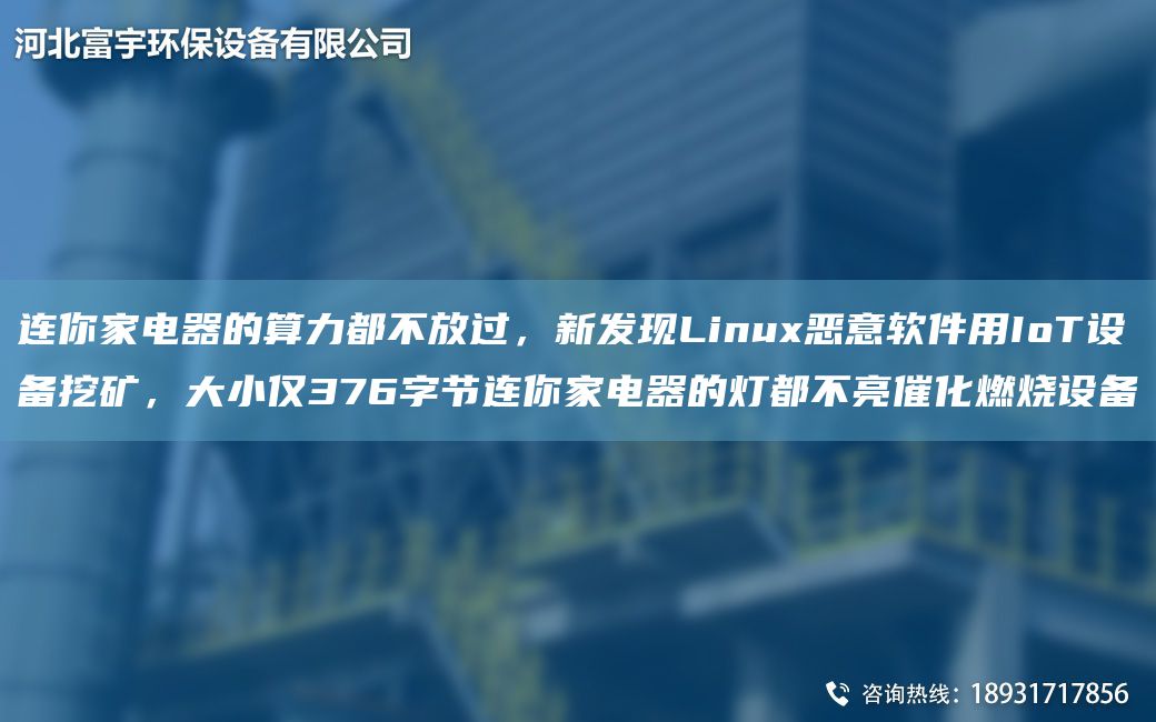 連你家電器的算力都不放過(guò)，新發(fā)現(xiàn)Linux惡意軟件用IoT設(shè)備挖礦，大小僅376字節(jié)連你家電器的燈都不亮催化燃燒設(shè)備