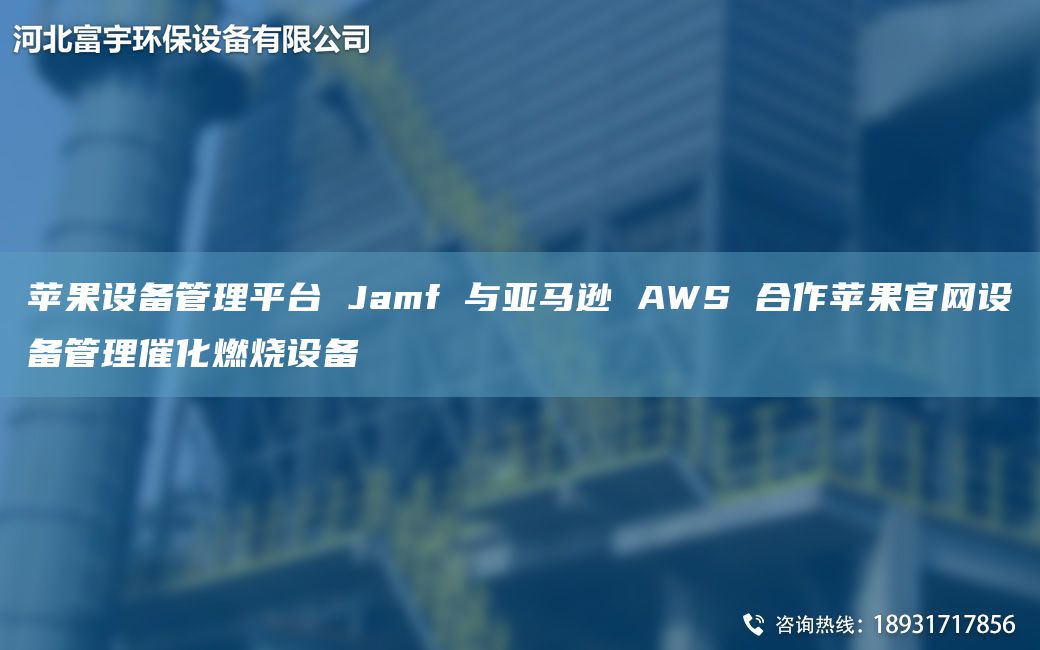 蘋(píng)果設(shè)備管理平TA-I Jamf 與亞馬遜 AWS 合作蘋(píng)果官網(wǎng)設(shè)備管理催化燃燒設(shè)備