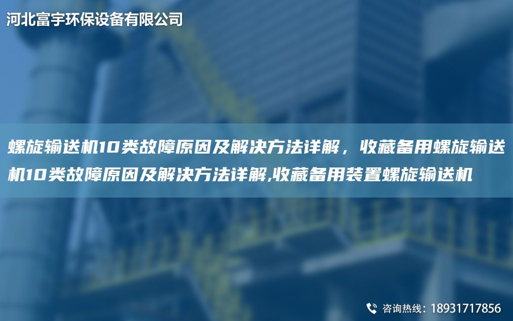 螺旋輸送機(jī)10類故障原因及解決方法詳解，收藏備用螺旋輸送機(jī)10類故障原因及解決方法詳解,收藏備用裝置螺旋輸送機(jī)