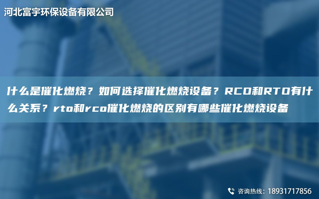 什么是催化燃燒？如何選擇催化燃燒設(shè)備？RCO和RTO有什么關(guān)系？rto和rco催化燃燒的區(qū)別有哪些催化燃燒設(shè)備