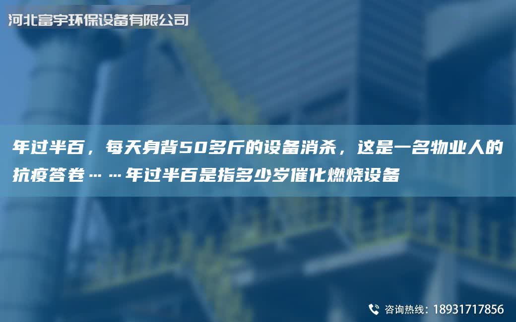 NA過半百，每天身背50多斤的設(shè)備消殺，這是一M物業(yè)人的抗疫答卷……NA過半百是指多少歲催化燃燒設(shè)備