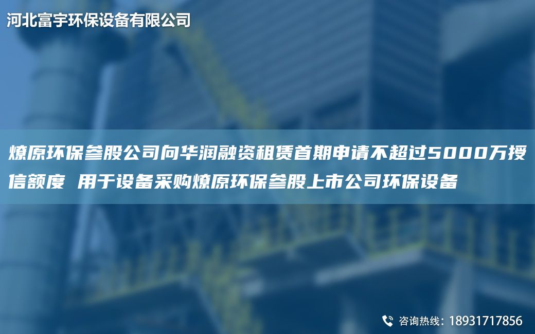 燎原環(huán)保參股公司向華潤融資租賃首期申請不CA過5000萬授信額度 用于設(shè)備采購燎原環(huán)保參股上市公司環(huán)保設(shè)備