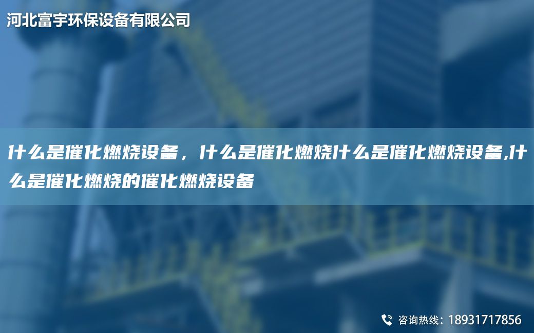 什么是催化燃燒設(shè)備，什么是催化燃燒什么是催化燃燒設(shè)備,什么是催化燃燒的催化燃燒設(shè)備