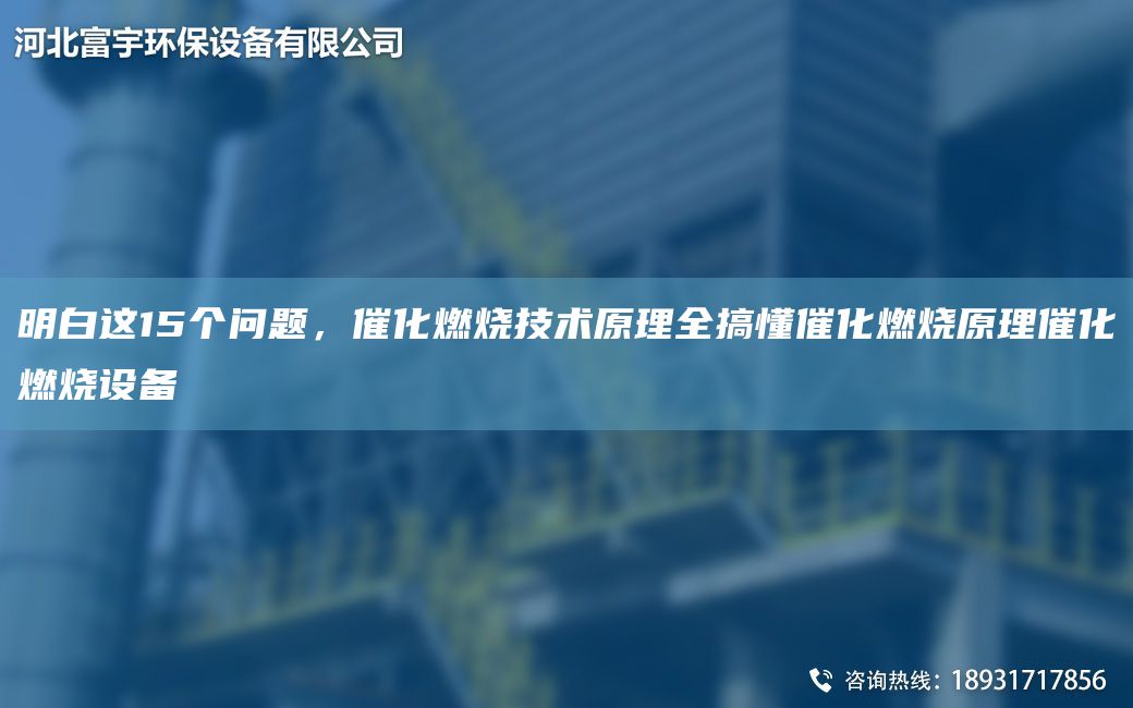 明白這15個問題，催化燃燒技術(shù)原理全搞懂催化燃燒原理催化燃燒設(shè)備