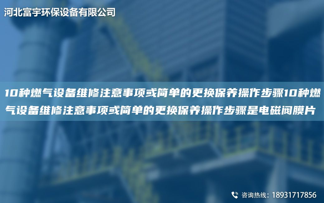 10種燃?xì)庠O(shè)備維修注意事項(xiàng)或簡單的更換保養(yǎng)操作步驟10種燃?xì)庠O(shè)備維修注意事項(xiàng)或簡單的更換保養(yǎng)操作步驟是電磁閥膜片