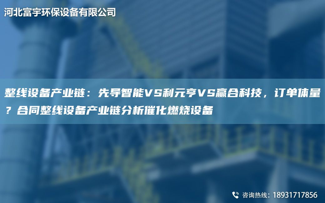 整線設(shè)備產(chǎn)業(yè)鏈：先導(dǎo)智能VS利元亨VS贏合科技，訂單體量？合同整線設(shè)備產(chǎn)業(yè)鏈分析催化燃燒設(shè)備