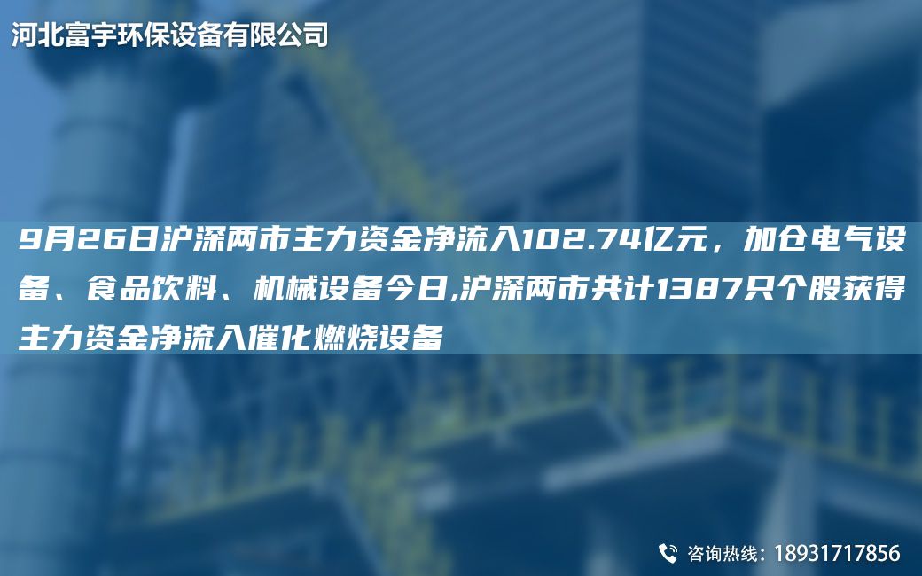 9月26日滬深兩市主力資金凈流入102.74億元，加倉(cāng)電氣設(shè)備、食品飲料、機(jī)械設(shè)備今日,滬深兩市共計(jì)1387只個(gè)股獲得主力資金凈流入催化燃燒設(shè)備
