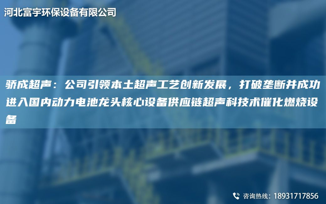 驕成CA聲：公司引領(lǐng)本土CA聲工藝創(chuàng)新發(fā)展，打破壟斷并成功進(jìn)入G內(nèi)動力電池龍頭核心設(shè)備供應(yīng)鏈CA聲科技術(shù)催化燃燒設(shè)備