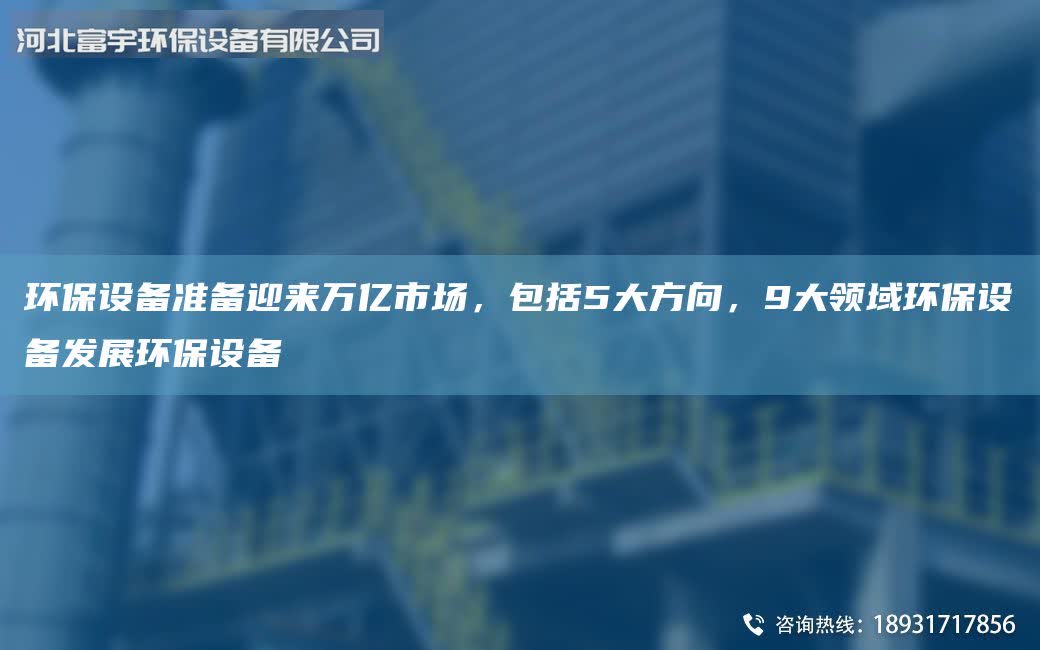 環(huán)保設(shè)備準(zhǔn)備迎來萬億市場(chǎng)，包括5大方向，9大領(lǐng)域環(huán)保設(shè)備發(fā)展環(huán)保設(shè)備
