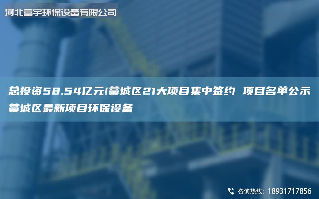 總投資58.54億元!藁城區(qū)21大項目集中簽約 項目M單公示藁城區(qū)Z新項目環(huán)保設(shè)備