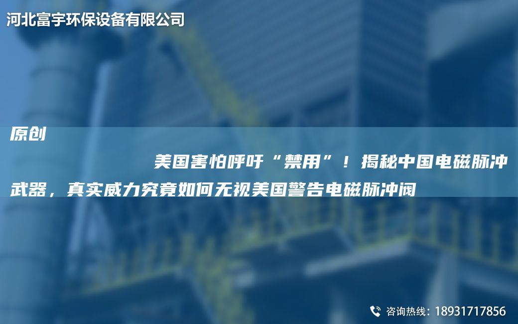 原創(chuàng)
            美G害怕呼吁“禁用”！揭秘中G電磁脈沖武器，真實(shí)威力究竟如何無視美G警告電磁脈沖閥