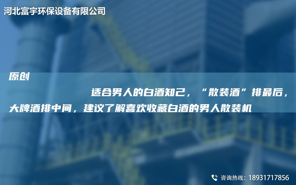 原創(chuàng)
            適合男人的白酒知己，“散裝酒”排Z后，大牌酒排中間，建議了解喜歡收藏白酒的男人散裝機(jī)