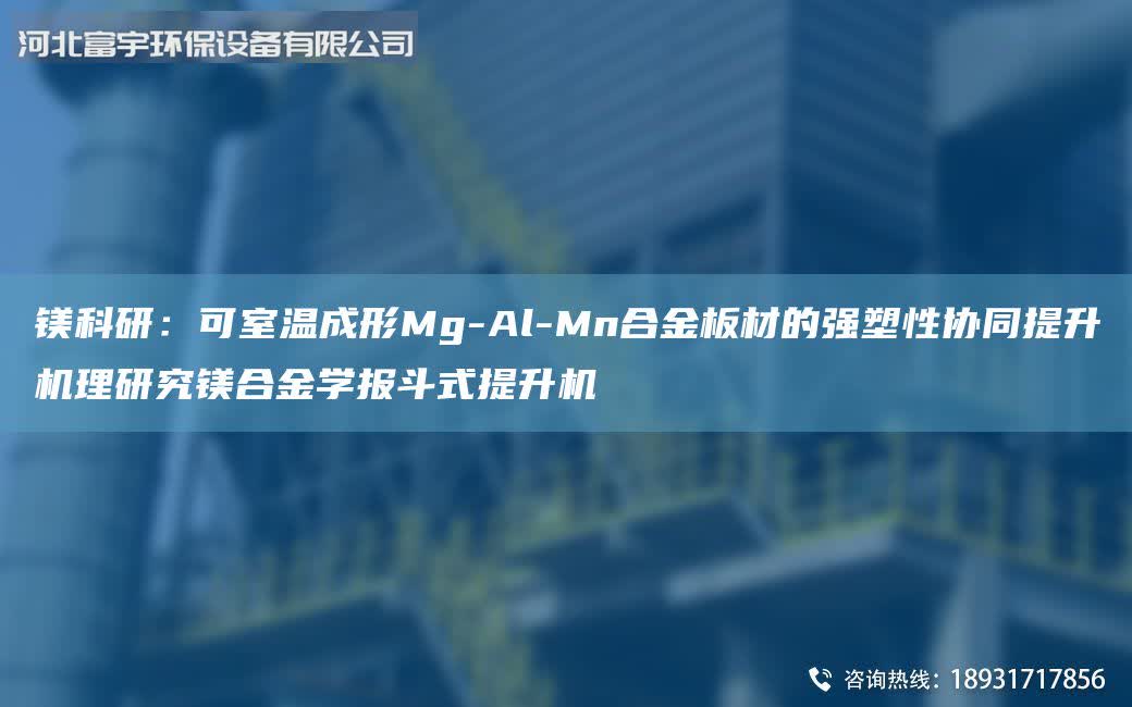鎂科研：可室溫成形Mg-Al-Mn合金板材的強(qiáng)塑性協(xié)同提升機(jī)理研究鎂合金學(xué)報(bào)斗式提升機(jī)