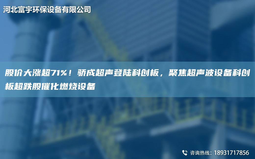 股價大漲CA71%！驕成CA聲登陸科創(chuàng)板，聚焦CA聲波設(shè)備科創(chuàng)板CA跌股催化燃燒設(shè)備