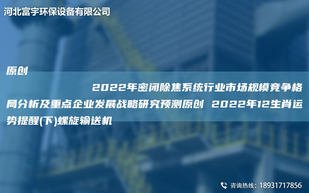原創(chuàng)
            2022NA密閉除焦系統(tǒng)行業(yè)市場(chǎng)規(guī)模競(jìng)爭(zhēng)格JY分析及重點(diǎn)企業(yè)發(fā)展戰(zhàn)略研究預(yù)測(cè)原創(chuàng) 2022NA12生肖運(yùn)勢(shì)提醒(下)螺旋輸送機(jī)