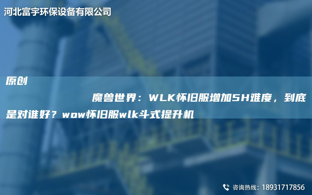 原創(chuàng)
            魔獸SJ：WLK懷舊服增加5H難度，到底是對誰好？wow懷舊服wlk斗式提升機