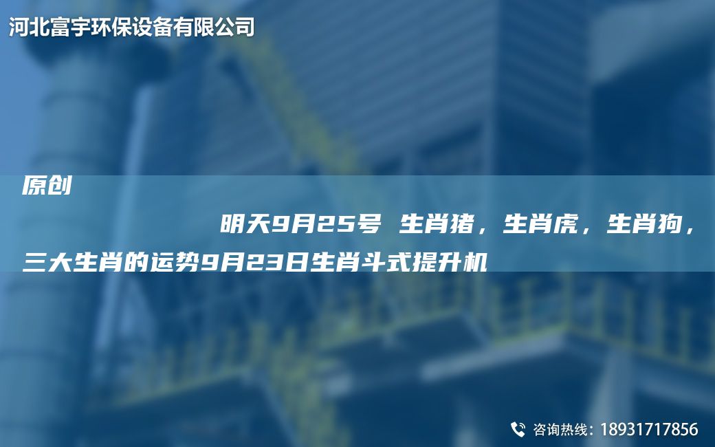 原創(chuàng)
            明天9月25號 生肖豬，生肖虎，生肖狗，三大生肖的運(yùn)勢9月23日生肖斗式提升機(jī)