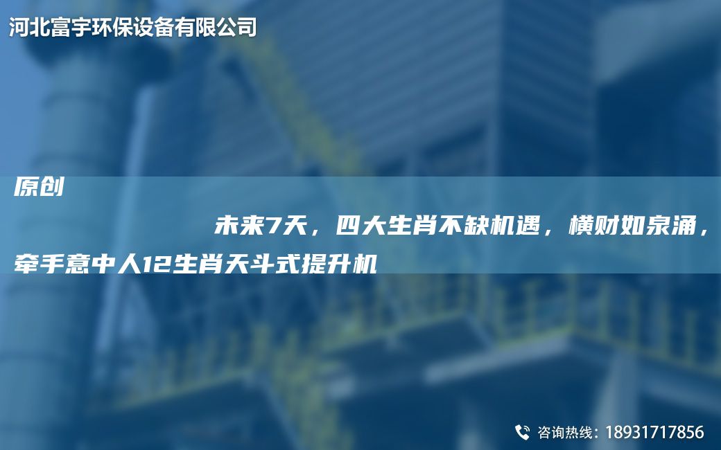 原創(chuàng)
            未來7天，四大生肖不缺機(jī)遇，橫財如泉涌，牽手意中人12生肖天斗式提升機(jī)