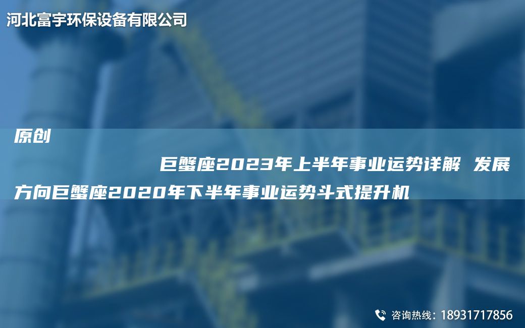 原創(chuàng)
            巨蟹座2023NA上半NA事業(yè)運(yùn)勢(shì)詳解 發(fā)展方向巨蟹座2020NA下半NA事業(yè)運(yùn)勢(shì)斗式提升機(jī)