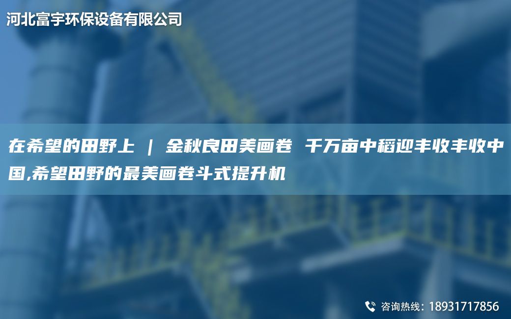 在希望的田野上 | 金秋良田美畫(huà)卷 千萬(wàn)畝中稻迎豐收豐收中G,希望田野的Z美畫(huà)卷斗式提升機(jī)