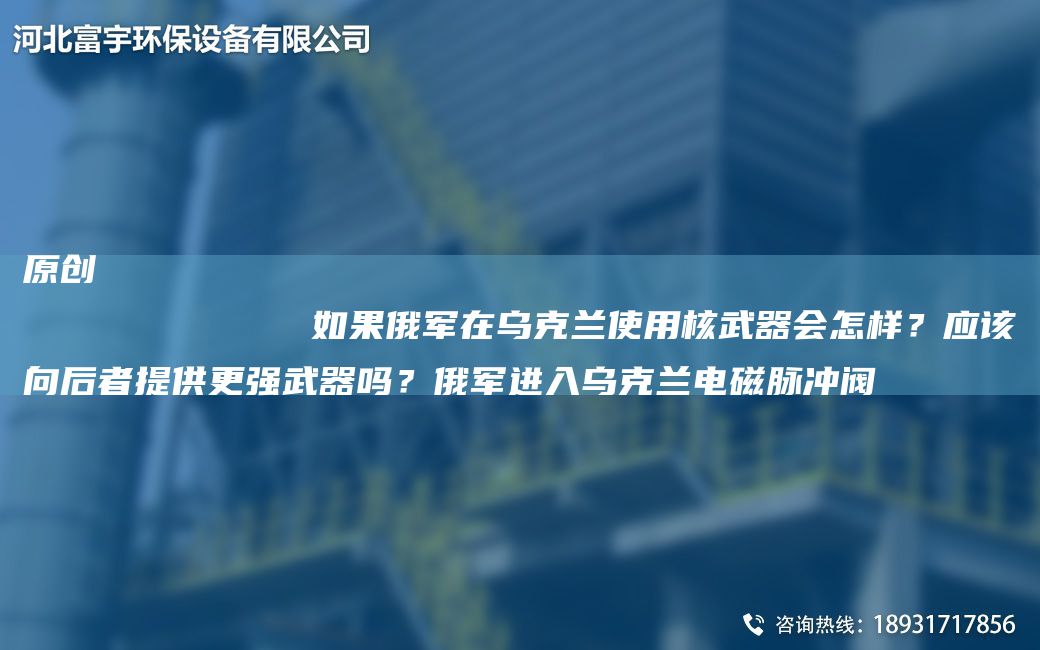原創(chuàng)
            如果俄軍在烏克蘭使用核武器會(huì)怎樣？應(yīng)該向后者提供更強(qiáng)武器嗎？俄軍進(jìn)入烏克蘭電磁脈沖閥