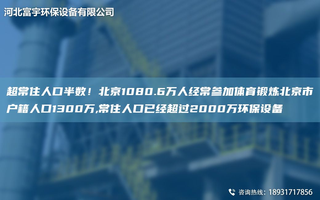 CA常住人口半數(shù)！北京1080.6萬人經(jīng)常參加體育鍛煉北京市戶籍人口1300萬,常住人口已經(jīng)CA過2000萬環(huán)保設備