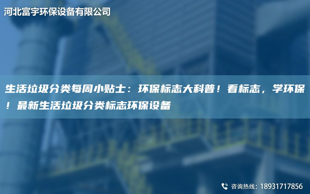 生活垃圾分類(lèi)每周小貼士：環(huán)保標(biāo)志大科普！看標(biāo)志，學(xué)環(huán)保！Z新生活垃圾分類(lèi)標(biāo)志環(huán)保設(shè)備